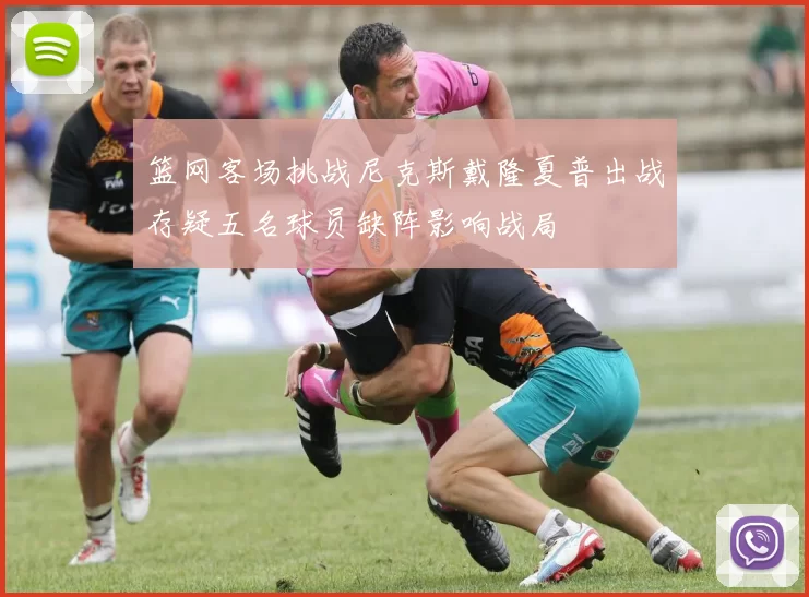 篮网客场挑战尼克斯戴隆夏普出战存疑五名球员缺阵影响战局
