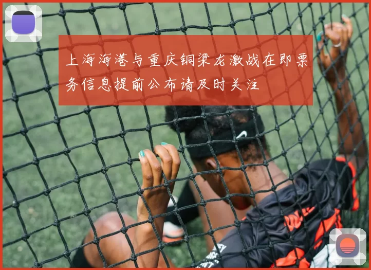 上海海港与重庆铜梁龙激战在即票务信息提前公布请及时关注