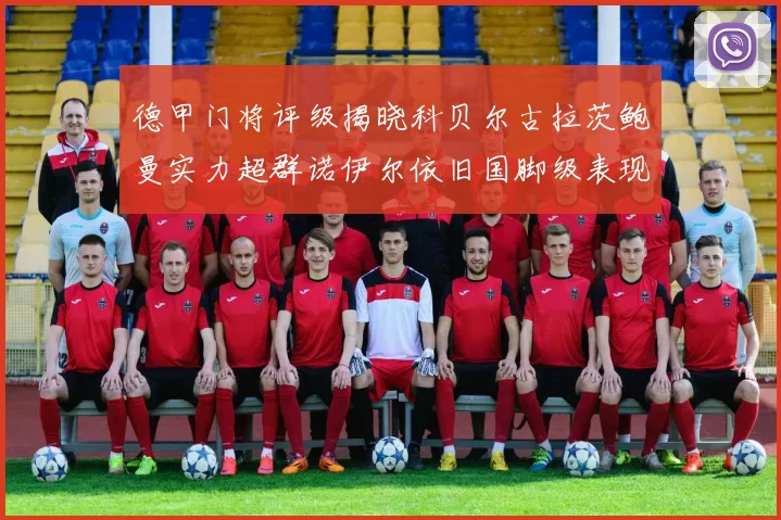 德甲门将评级揭晓科贝尔古拉茨鲍曼实力超群诺伊尔依旧国脚级表现引关注
