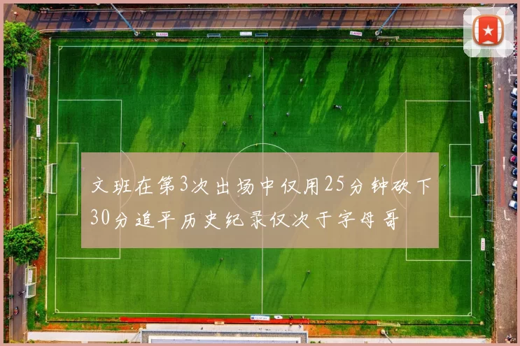 文班在第3次出场中仅用25分钟砍下30分追平历史纪录仅次于字母哥