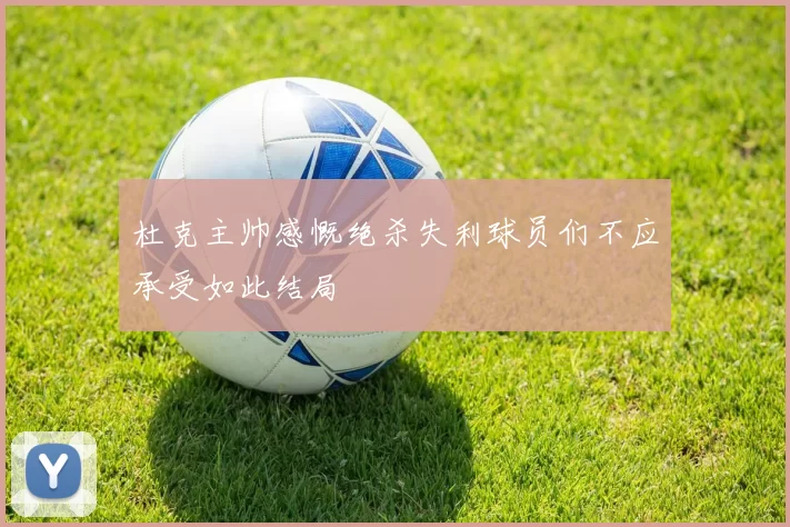 杜克主帅感慨绝杀失利球员们不应承受如此结局