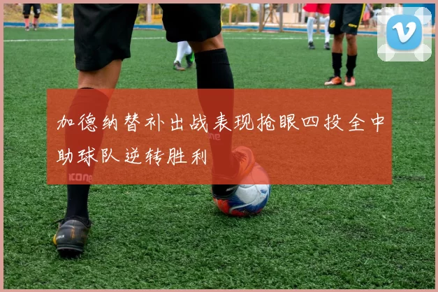 加德纳替补出战表现抢眼四投全中助球队逆转胜利