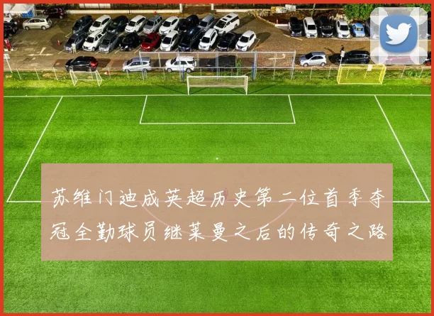苏维门迪成英超历史第二位首季夺冠全勤球员继莱曼之后的传奇之路