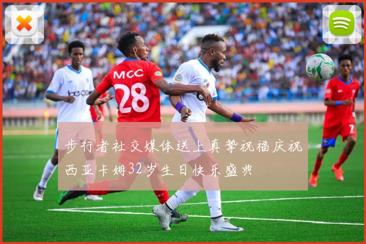步行者社交媒体送上真挚祝福庆祝西亚卡姆32岁生日快乐盛典