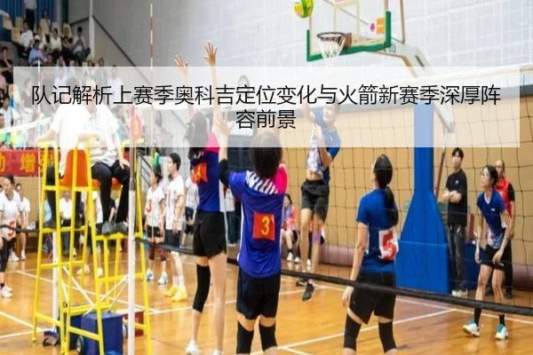 队记解析上赛季奥科吉定位变化与火箭新赛季深厚阵容前景